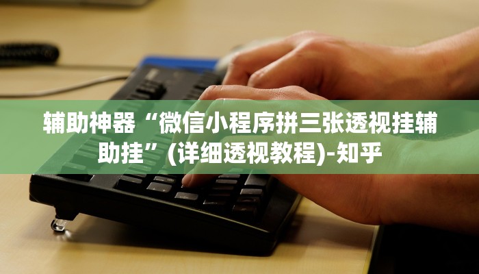 辅助神器“微信小程序拼三张透视挂辅助挂”(详细透视教程)-知乎