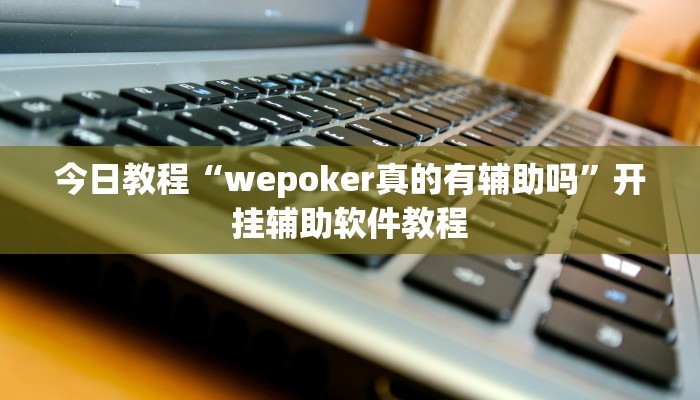 今日教程“wepoker真的有辅助吗”开挂辅助软件教程 今日教程“wepoker真的有辅助吗”开挂辅助软件教程