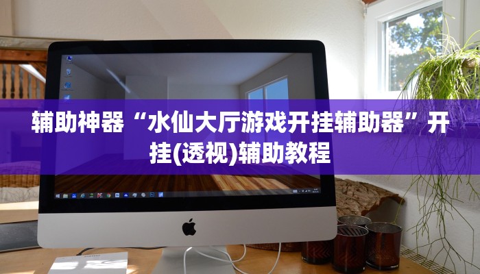 辅助神器“水仙大厅游戏开挂辅助器”开挂(透视)辅助教程