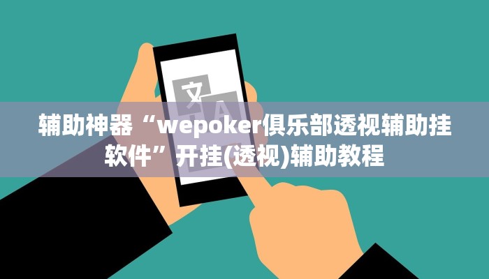 辅助神器“wepoker俱乐部透视辅助挂软件”开挂(透视)辅助教程