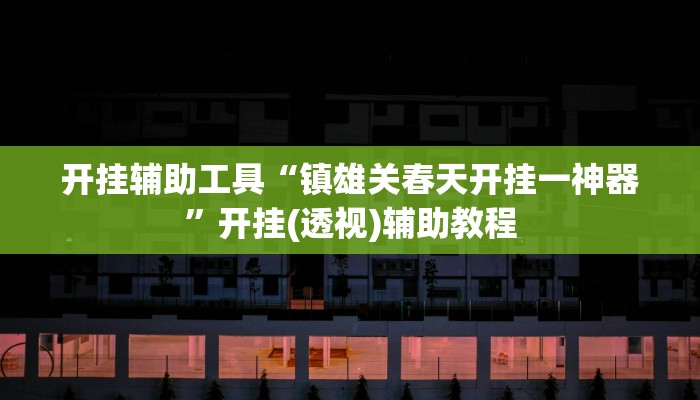 开挂辅助工具“镇雄关春天开挂一神器”开挂(透视)辅助教程