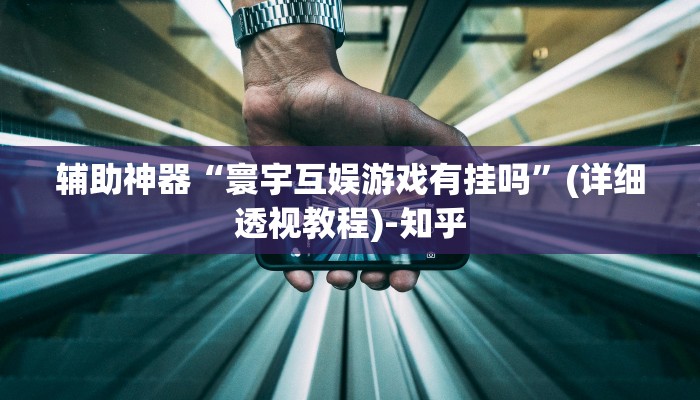 辅助神器“寰宇互娱游戏有挂吗”(详细透视教程)-知乎