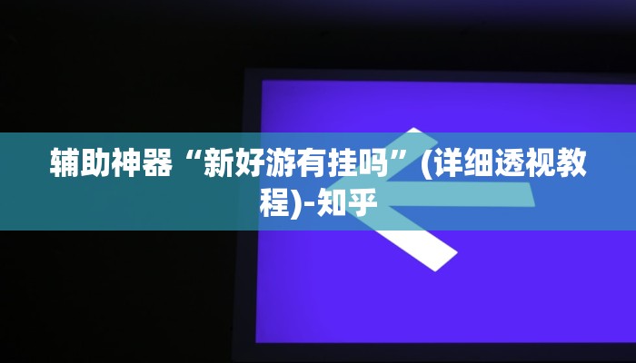 辅助神器“新好游有挂吗”(详细透视教程)-知乎 辅助神器“新好游有挂吗”(详细透视教程)-知乎