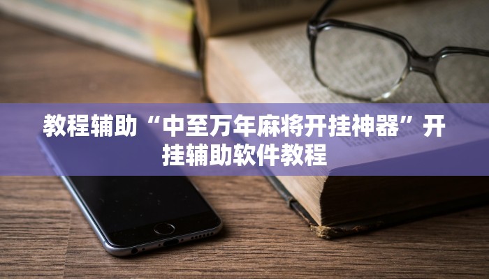 教程辅助“中至万年麻将开挂神器”开挂辅助软件教程 教程辅助“中至万年麻将开挂神器”开挂辅助软件教程