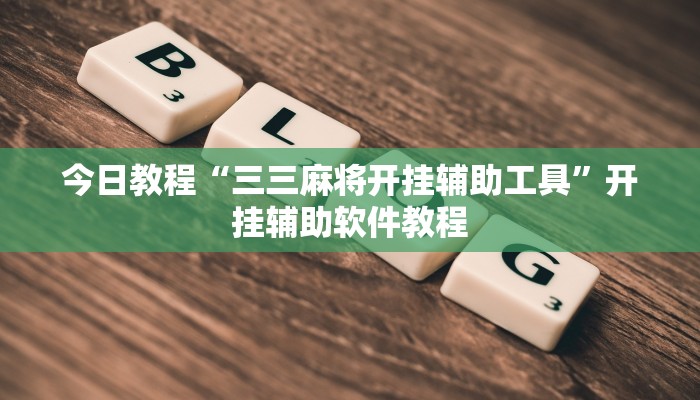 今日教程“三三麻将开挂辅助工具”开挂辅助软件教程 今日教程“三三麻将开挂辅助工具”开挂辅助软件教程