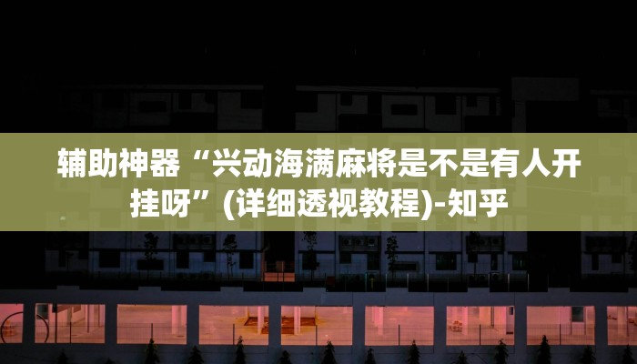 辅助神器“兴动海满麻将是不是有人开挂呀”(详细透视教程)-知乎 辅助神器“兴动海满麻将是不是有人开挂呀”(详细透视教程)-知乎