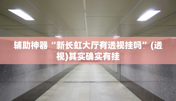辅助神器“新长虹大厅有透视挂吗”(透视)其实确实有挂