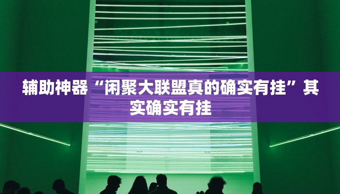 辅助神器“闲聚大联盟真的确实有挂”其实确实有挂