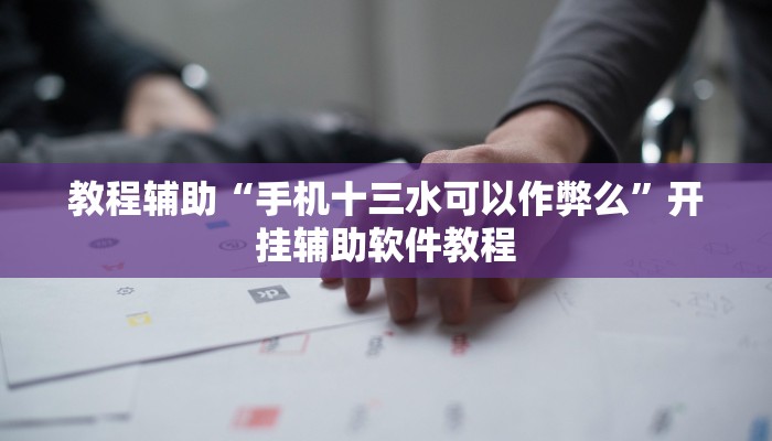 教程辅助“手机十三水可以作弊么”开挂辅助软件教程
