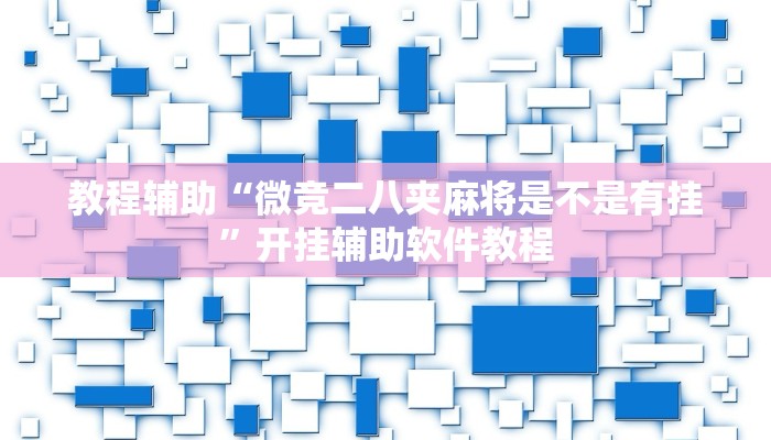 教程辅助“微竞二八夹麻将是不是有挂”开挂辅助软件教程