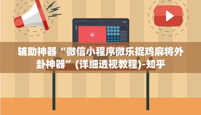 辅助神器“微信小程序微乐捉鸡麻将外卦神器”(详细透视教程)-知乎 辅助神器“微信小程序微乐捉鸡麻将外卦神器”(详细透视教程)-知乎