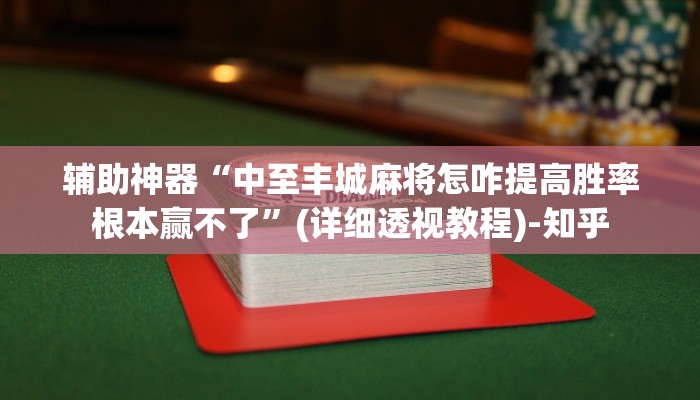 辅助神器“中至丰城麻将怎咋提高胜率根本赢不了”(详细透视教程)-知乎 辅助神器“中至丰城麻将怎咋提高胜率根本赢不了”(详细透视教程)-知乎
