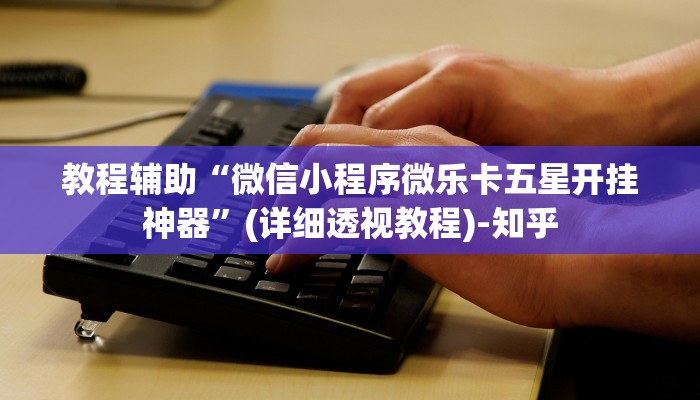 教程辅助“微信小程序微乐卡五星开挂神器”(详细透视教程)-知乎