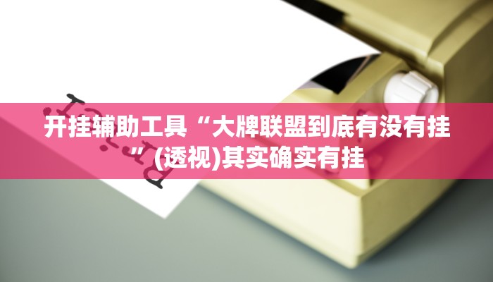 开挂辅助工具“大牌联盟到底有没有挂”(透视)其实确实有挂