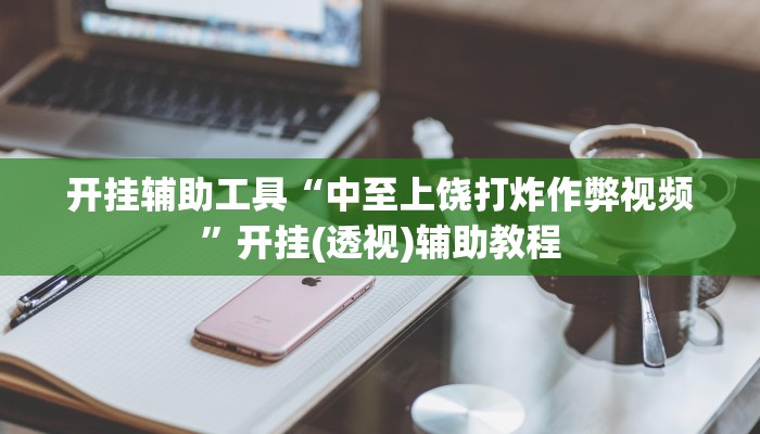 开挂辅助工具“中至上饶打炸作弊视频”开挂(透视)辅助教程 开挂辅助工具“中至上饶打炸作弊视频”开挂(透视)辅助教程