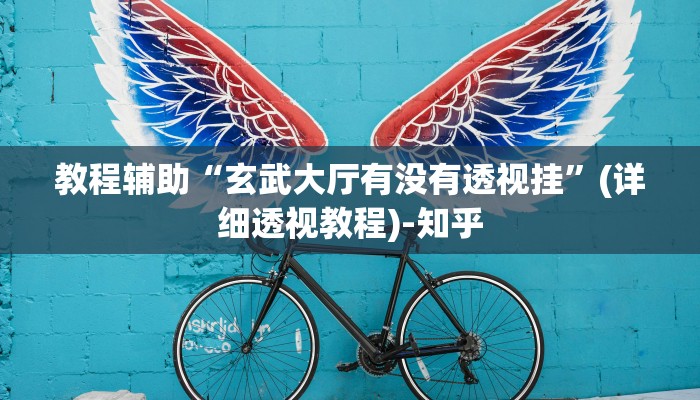 教程辅助“玄武大厅有没有透视挂”(详细透视教程)-知乎 教程辅助“玄武大厅有没有透视挂”(详细透视教程)-知乎