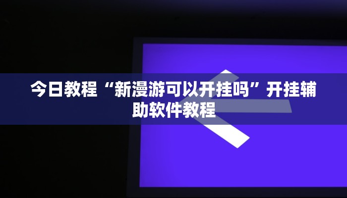 今日教程“新漫游可以开挂吗”开挂辅助软件教程 今日教程“新漫游可以开挂吗”开挂辅助软件教程