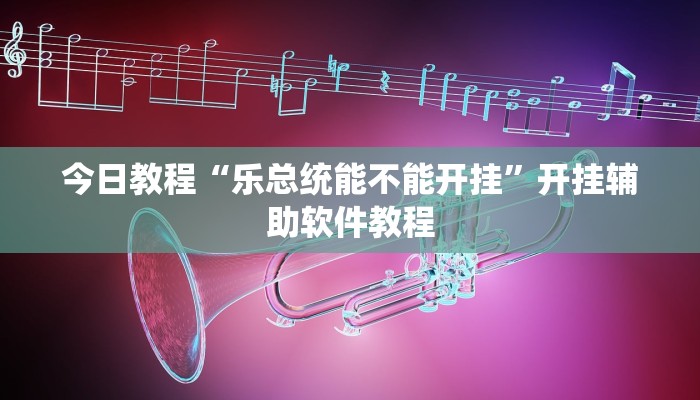今日教程“乐总统能不能开挂”开挂辅助软件教程 今日教程“乐总统能不能开挂”开挂辅助软件教程