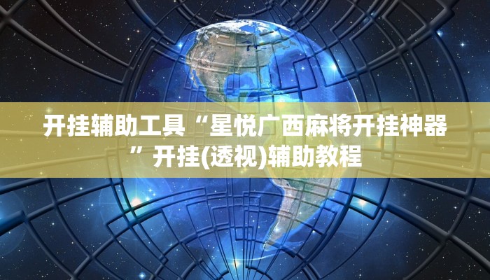 开挂辅助工具“星悦广西麻将开挂神器”开挂(透视)辅助教程 开挂辅助工具“星悦广西麻将开挂神器”开挂(透视)辅助教程