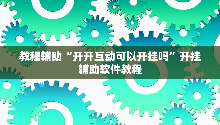 教程辅助“开开互动可以开挂吗”开挂辅助软件教程
