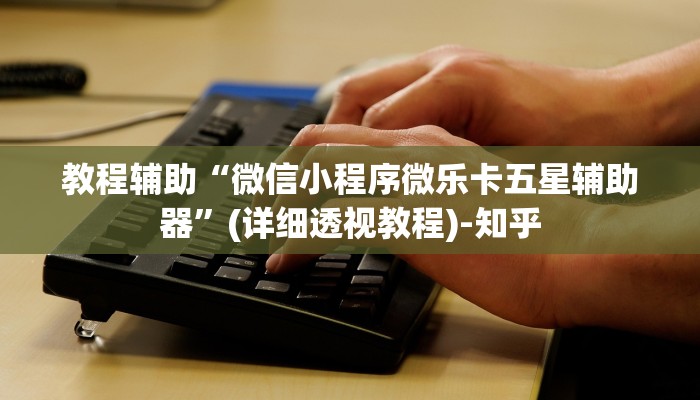 教程辅助“微信小程序微乐卡五星辅助器”(详细透视教程)-知乎