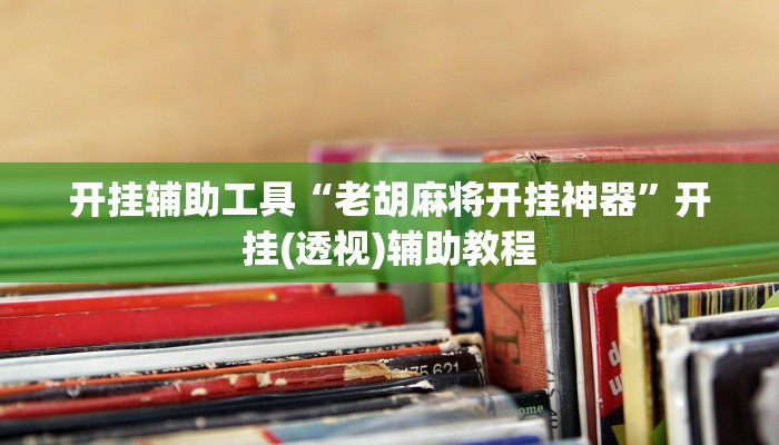 开挂辅助工具“老胡麻将开挂神器”开挂(透视)辅助教程
