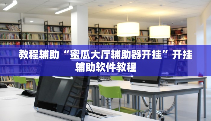 教程辅助“蜜瓜大厅辅助器开挂”开挂辅助软件教程