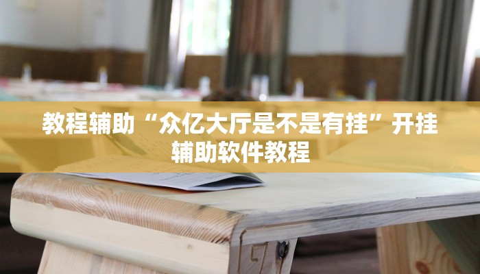 教程辅助“众亿大厅是不是有挂”开挂辅助软件教程