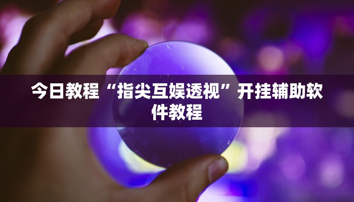 今日教程“指尖互娱透视”开挂辅助软件教程