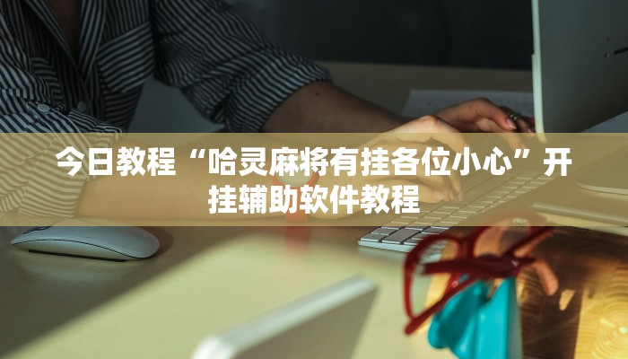 今日教程“哈灵麻将有挂各位小心”开挂辅助软件教程 今日教程“哈灵麻将有挂各位小心”开挂辅助软件教程