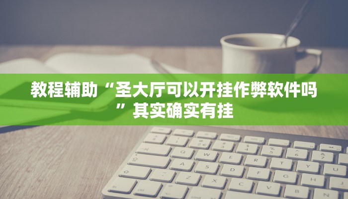教程辅助“圣大厅可以开挂作弊软件吗”其实确实有挂