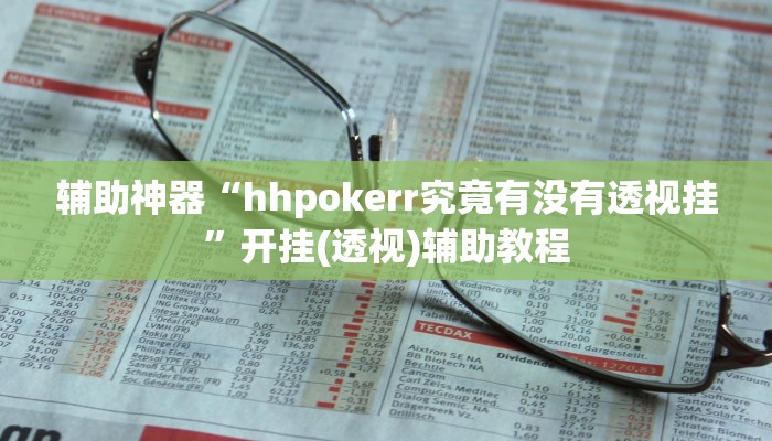 辅助神器“hhpokerr究竟有没有透视挂”开挂(透视)辅助教程