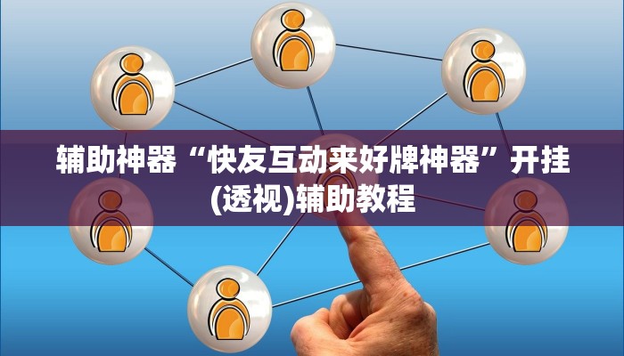 辅助神器“快友互动来好牌神器”开挂(透视)辅助教程 辅助神器“快友互动来好牌神器”开挂(透视)辅助教程