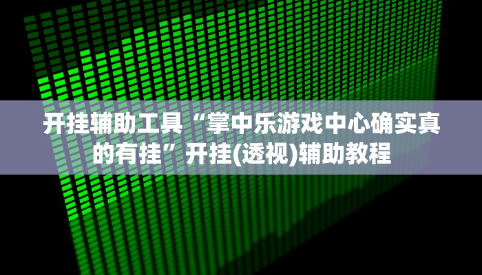 开挂辅助工具“掌中乐游戏中心确实真的有挂”开挂(透视)辅助教程