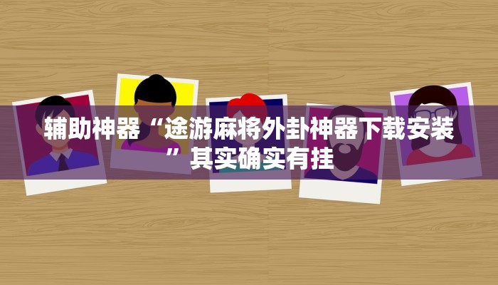 辅助神器“途游麻将外卦神器下载安装”其实确实有挂