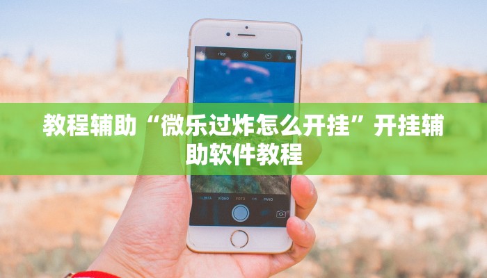 教程辅助“微乐过炸怎么开挂”开挂辅助软件教程 教程辅助“微乐过炸怎么开挂”开挂辅助软件教程