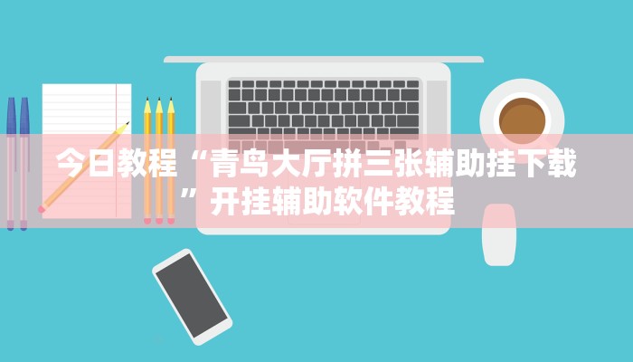 今日教程“青鸟大厅拼三张辅助挂下载”开挂辅助软件教程