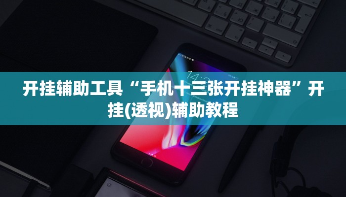 开挂辅助工具“手机十三张开挂神器”开挂(透视)辅助教程 开挂辅助工具“手机十三张开挂神器”开挂(透视)辅助教程