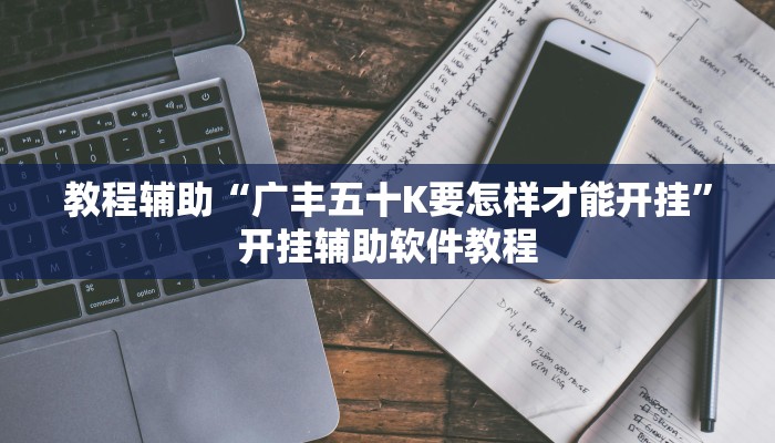 教程辅助“广丰五十K要怎样才能开挂”开挂辅助软件教程 教程辅助“广丰五十K要怎样才能开挂”开挂辅助软件教程