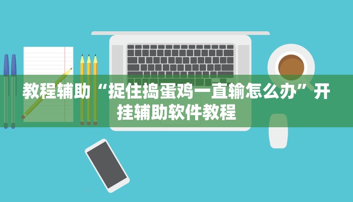 教程辅助“捉住捣蛋鸡一直输怎么办”开挂辅助软件教程