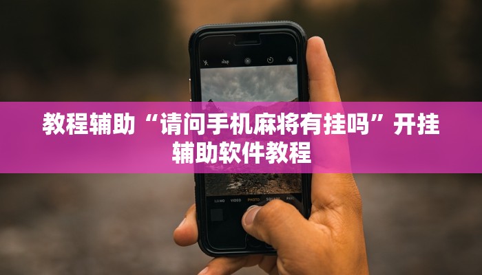 教程辅助“请问手机麻将有挂吗”开挂辅助软件教程 教程辅助“请问手机麻将有挂吗”开挂辅助软件教程