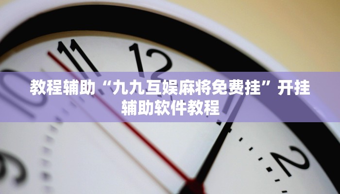 教程辅助“九九互娱麻将免费挂”开挂辅助软件教程