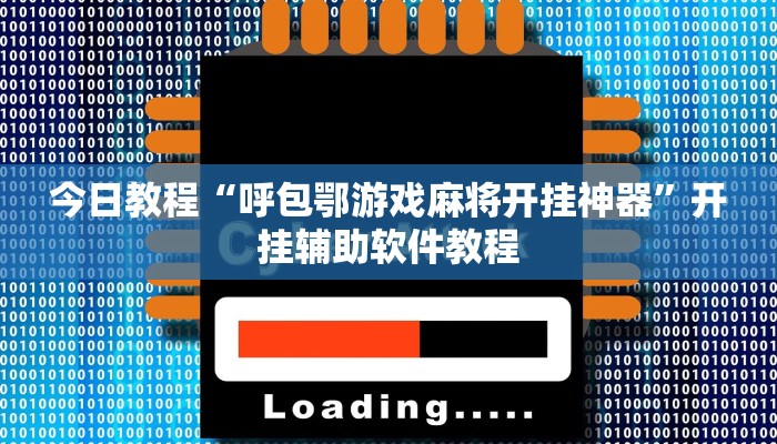 今日教程“呼包鄂游戏麻将开挂神器”开挂辅助软件教程 今日教程“呼包鄂游戏麻将开挂神器”开挂辅助软件教程