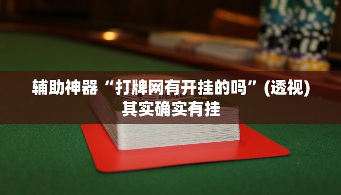 辅助神器“打牌网有开挂的吗”(透视)其实确实有挂