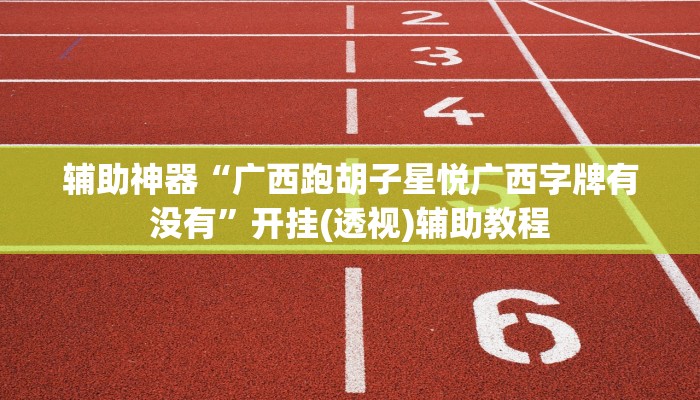 辅助神器“广西跑胡子星悦广西字牌有没有”开挂(透视)辅助教程