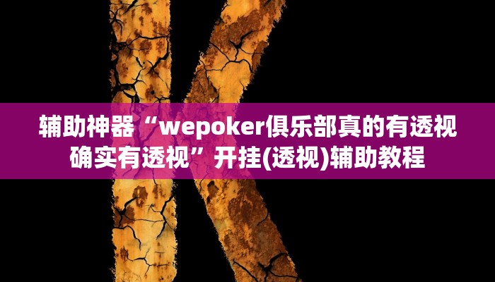 辅助神器“wepoker俱乐部真的有透视确实有透视”开挂(透视)辅助教程