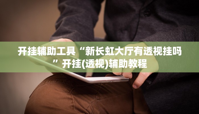 开挂辅助工具“新长虹大厅有透视挂吗”开挂(透视)辅助教程