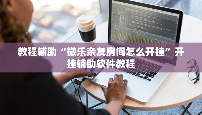 教程辅助“微乐亲友房间怎么开挂”开挂辅助软件教程