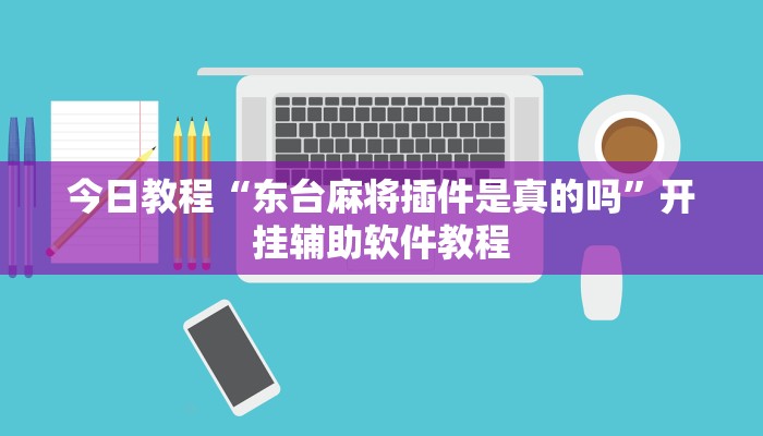 今日教程“东台麻将插件是真的吗”开挂辅助软件教程 今日教程“东台麻将插件是真的吗”开挂辅助软件教程