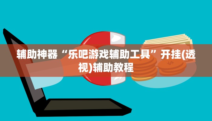 辅助神器“乐吧游戏辅助工具”开挂(透视)辅助教程 辅助神器“乐吧游戏辅助工具”开挂(透视)辅助教程